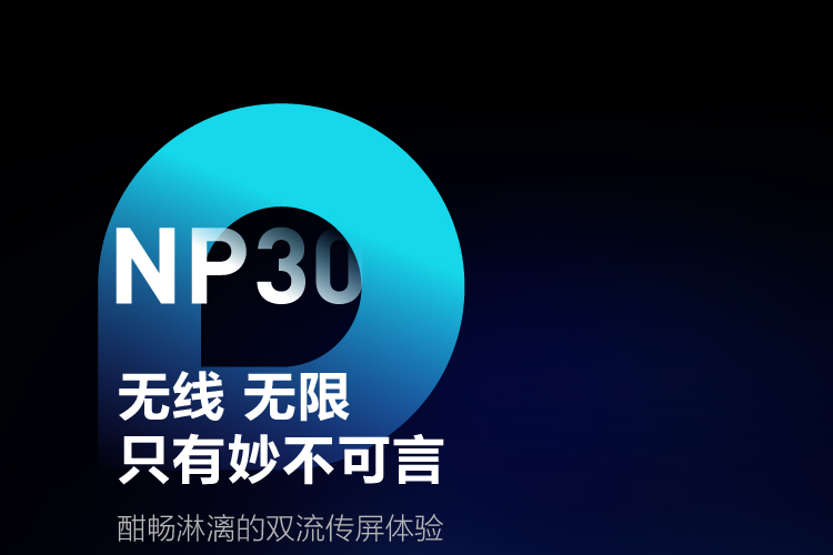 NP30无线无限只有妙不可言，酣畅淋漓的双流传屏体验